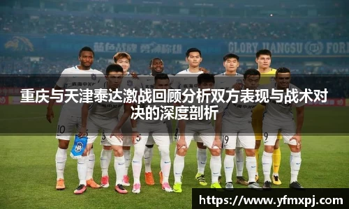 重庆与天津泰达激战回顾分析双方表现与战术对决的深度剖析
