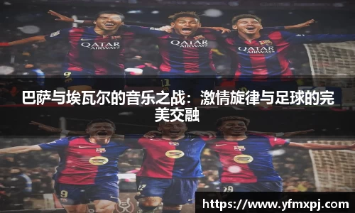 巴萨与埃瓦尔的音乐之战：激情旋律与足球的完美交融