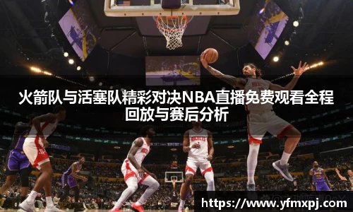 火箭队与活塞队精彩对决NBA直播免费观看全程回放与赛后分析