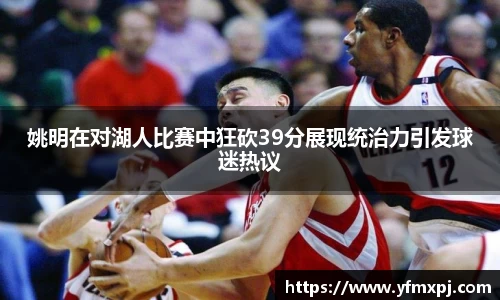 姚明在对湖人比赛中狂砍39分展现统治力引发球迷热议
