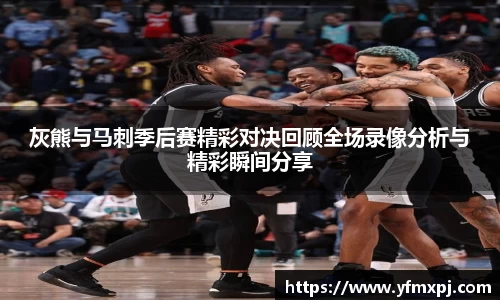 灰熊与马刺季后赛精彩对决回顾全场录像分析与精彩瞬间分享