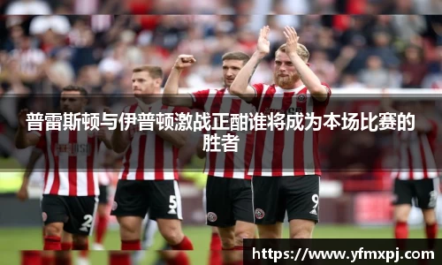 普雷斯顿与伊普顿激战正酣谁将成为本场比赛的胜者