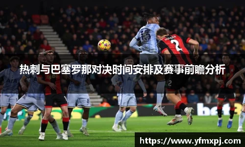 热刺与巴塞罗那对决时间安排及赛事前瞻分析