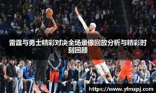 雷霆与勇士精彩对决全场录像回放分析与精彩时刻回顾