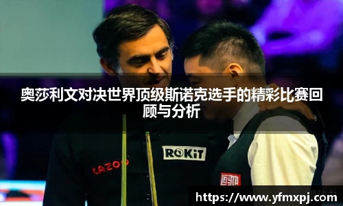 奥莎利文对决世界顶级斯诺克选手的精彩比赛回顾与分析