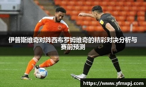 伊普斯维奇对阵西布罗姆维奇的精彩对决分析与赛前预测